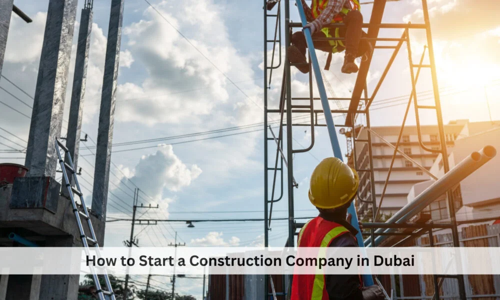 Step-by-Step Guide to Setting Up a Construction Company in Dubai